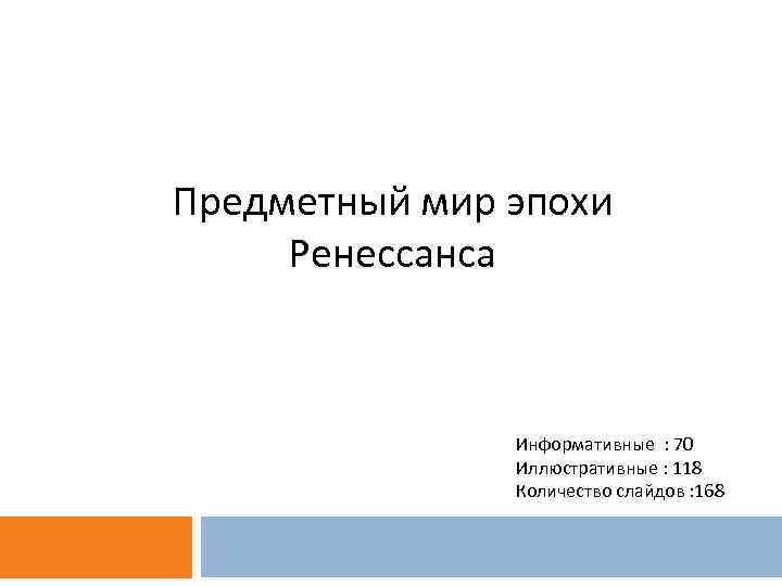 Предметный мир эпохи Ренессанса Информативные : 70 Иллюстративные : 118 Количество слайдов : 168