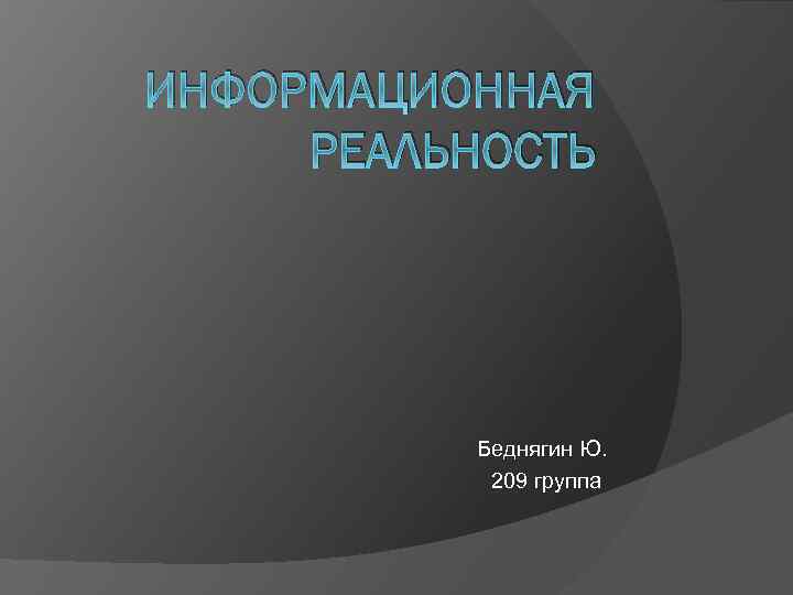 ИНФОРМАЦИОННАЯ РЕАЛЬНОСТЬ Беднягин Ю. 209 группа 