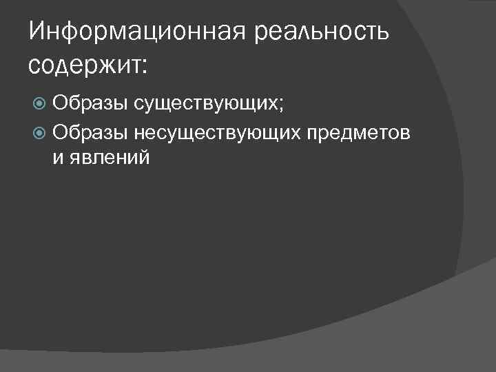 Информационная реальность содержит: Образы существующих; Образы несуществующих предметов и явлений 