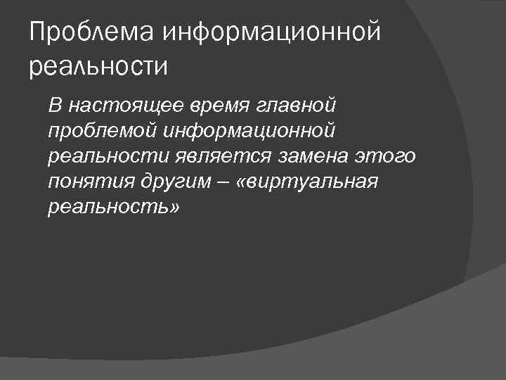 Проблема информационной реальности В настоящее время главной проблемой информационной реальности является замена этого понятия