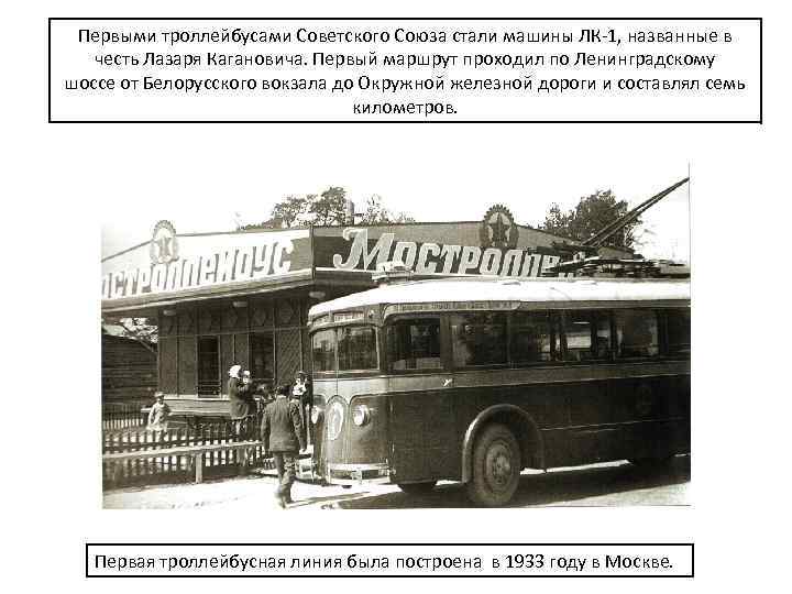 Первыми троллейбусами Советского Союза стали машины ЛК-1, названные в честь Лазаря Кагановича. Первый маршрут
