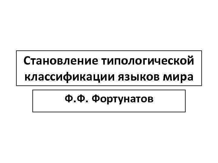 Становление типологической классификации языков мира Ф. Ф. Фортунатов 