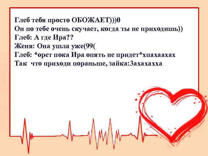 Глеб тебя просто ОБОЖАЕТ)))0 Он по тебе очень скучает, когда ты не приходишь)) Глеб: