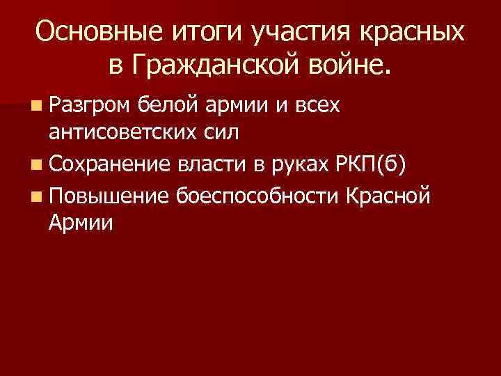 Основные итоги участия красных в Гражданской войне. n Разгром белой армии и всех антисоветских