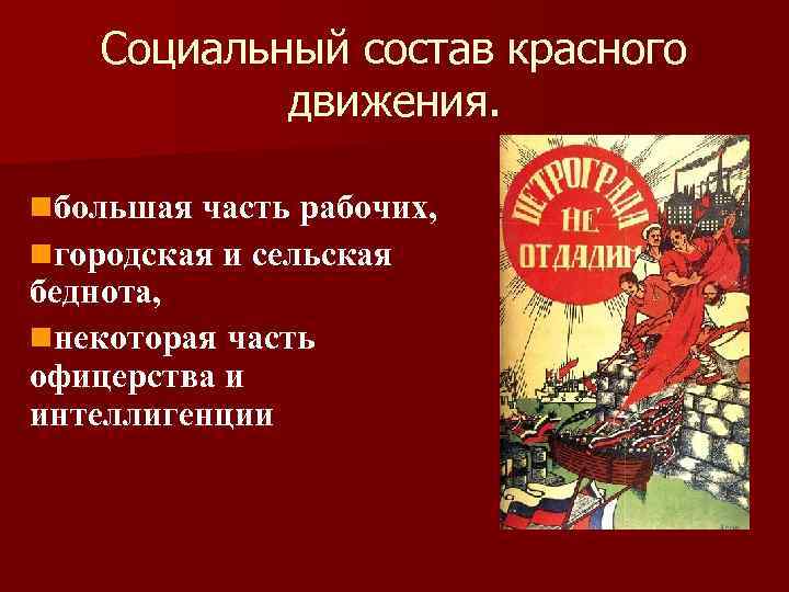 Социальный состав красного движения. nбольшая часть рабочих, nгородская и сельская беднота, nнекоторая часть офицерства