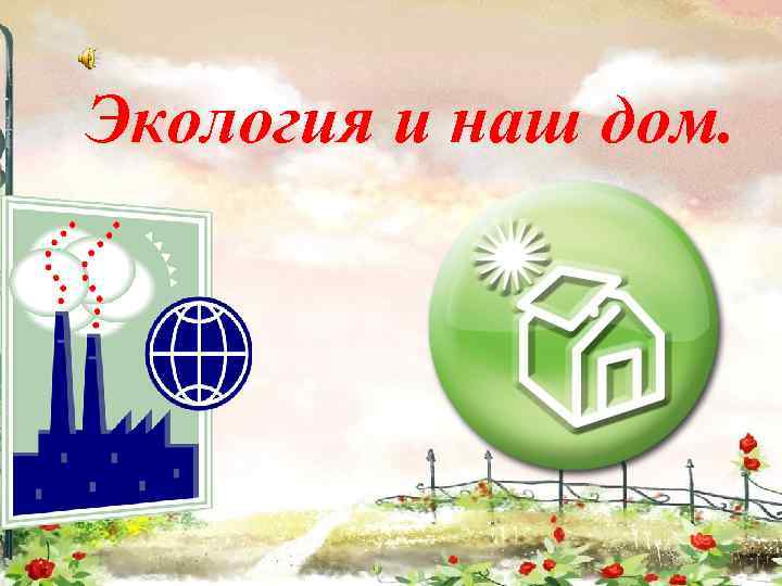 Экология и наш дом. 