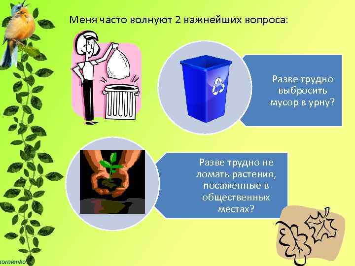 Меня часто волнуют 2 важнейших вопроса: Разве трудно выбросить мусор в урну? Разве трудно