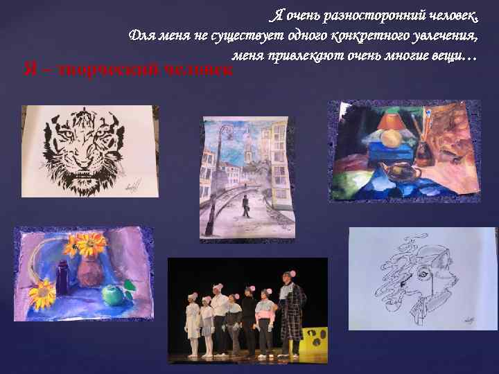 Я очень разносторонний человек. Для меня не существует одного конкретного увлечения, меня привлекают очень