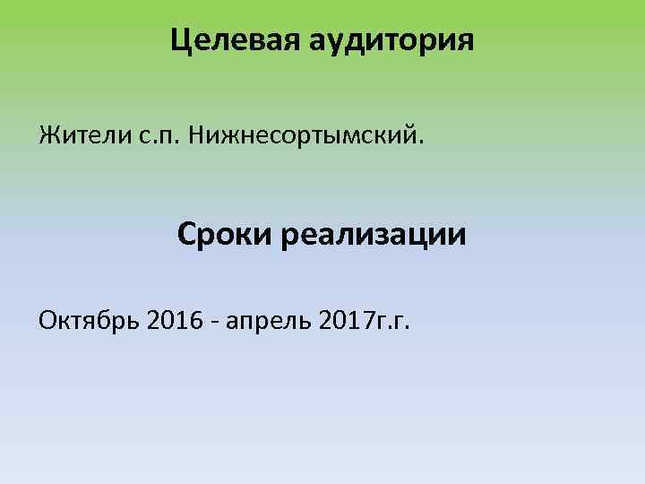 Целевая аудитория Жители с. п. Нижнесортымский. Сроки реализации Октябрь 2016 - апрель 2017 г.