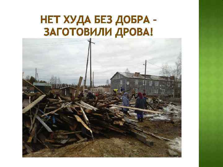 НЕТ ХУДА БЕЗ ДОБРА – ЗАГОТОВИЛИ ДРОВА! 