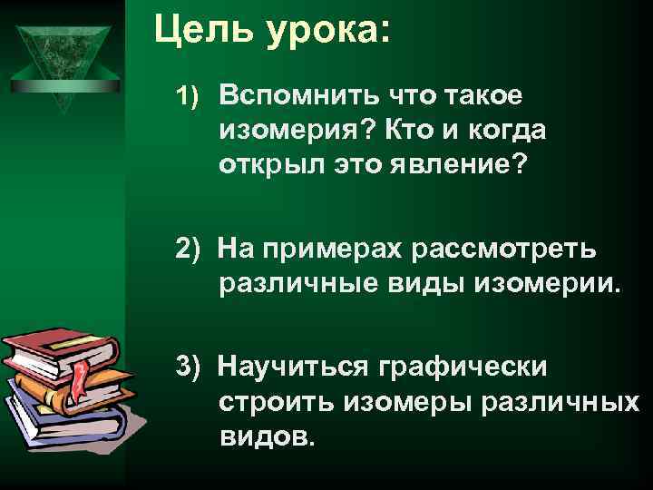 Цель урока: 1) Вспомнить что такое изомерия? Кто и когда открыл это явление? 2)