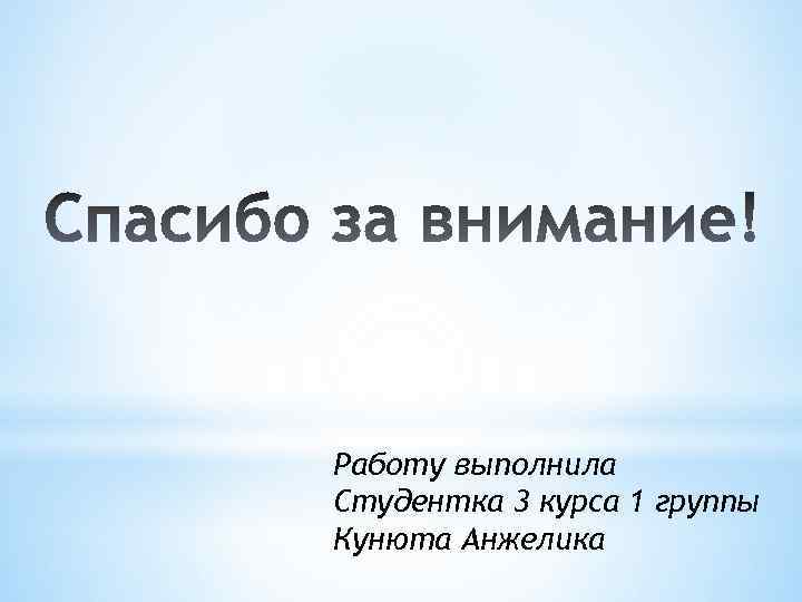 Работу выполнила Студентка 3 курса 1 группы Кунюта Анжелика 