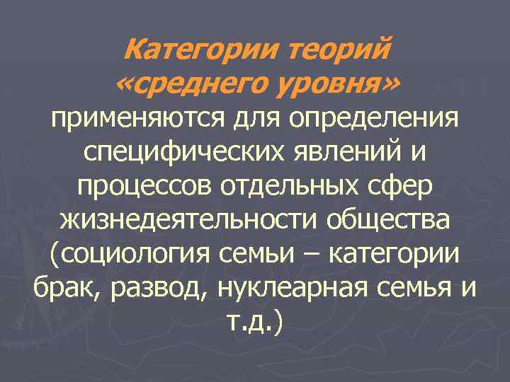 Категории теорий «среднего уровня» применяются для определения специфических явлений и процессов отдельных сфер жизнедеятельности