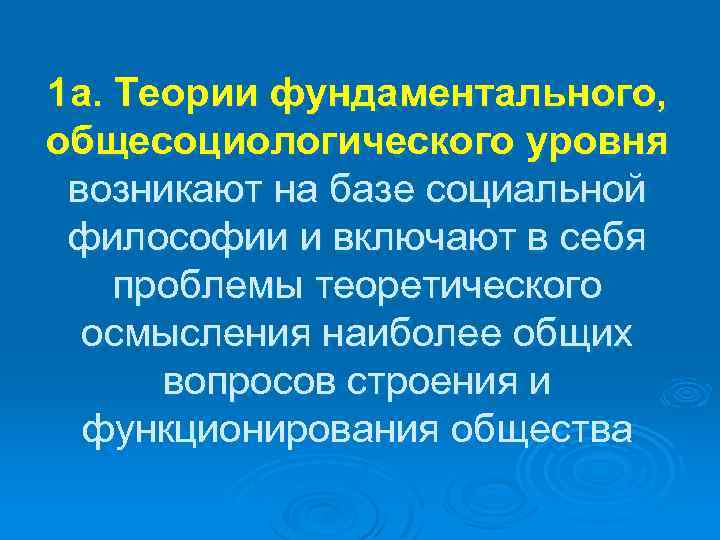 1 а. Теории фундаментального, общесоциологического уровня возникают на базе социальной философии и включают в