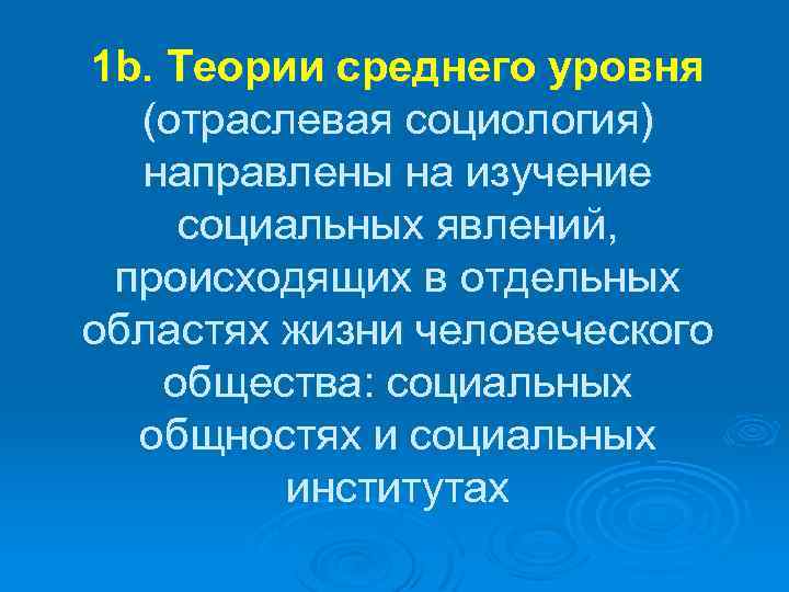 1 b. Теории среднего уровня (отраслевая социология) направлены на изучение социальных явлений, происходящих в