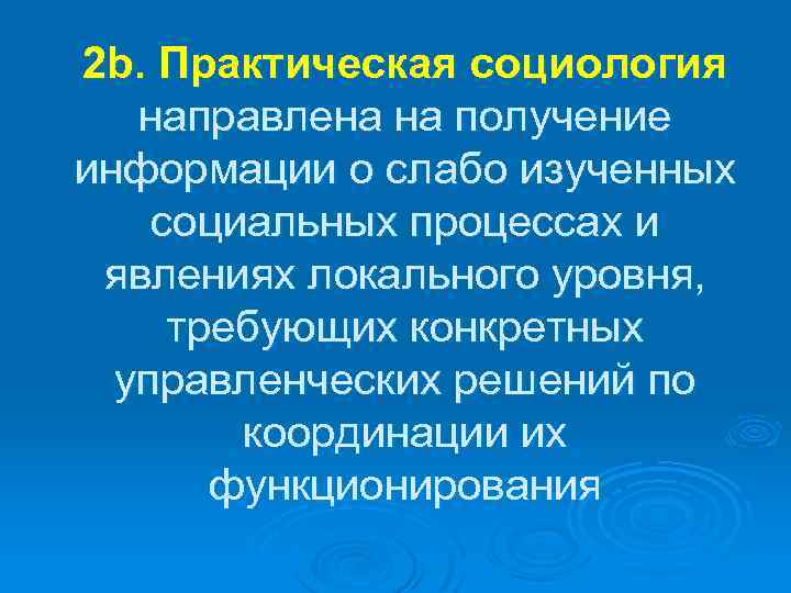 2 b. Практическая социология направлена на получение информации о слабо изученных социальных процессах и