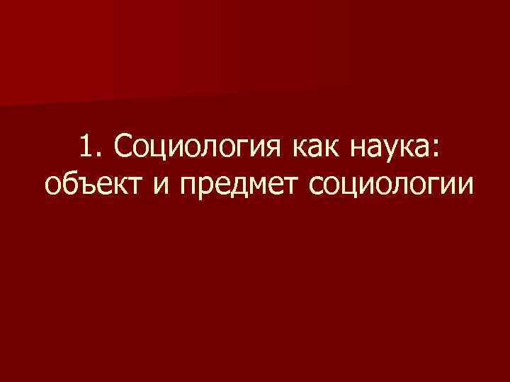 1. Социология как наука: объект и предмет социологии 