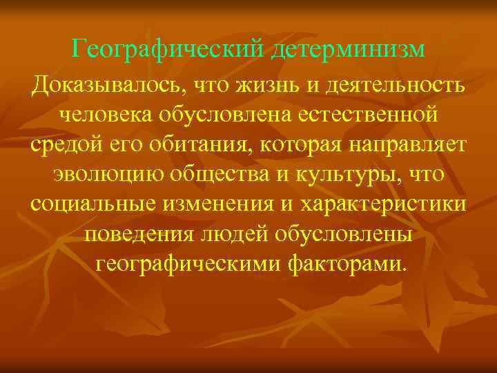 Географический детерминизм Доказывалось, что жизнь и деятельность человека обусловлена естественной средой его обитания, которая