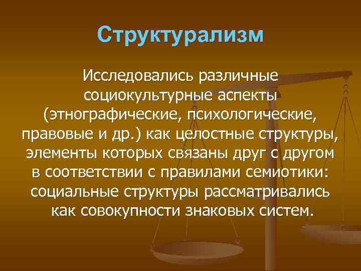 Структурализм Исследовались различные социокультурные аспекты (этнографические, психологические, правовые и др. ) как целостные структуры,