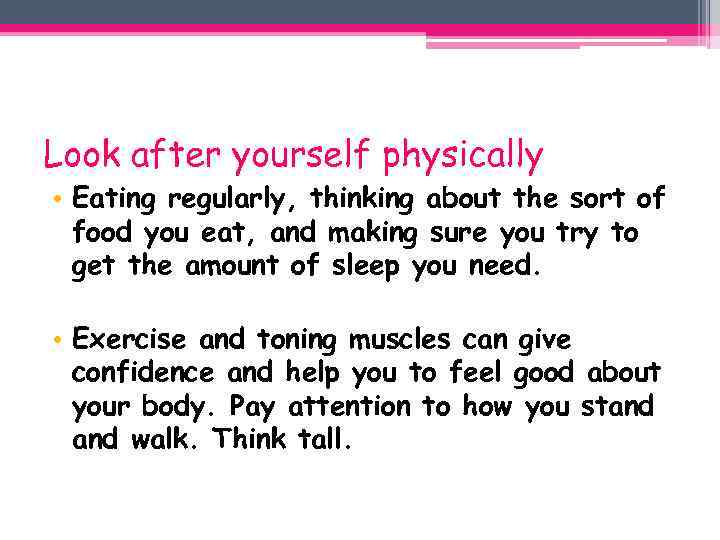Look after yourself physically • Eating regularly, thinking about the sort of food you