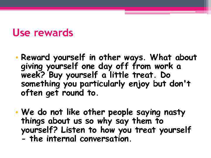 Use rewards • Reward yourself in other ways. What about giving yourself one day