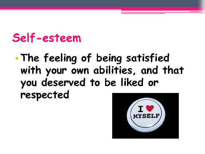 Self-esteem • The feeling of being satisfied with your own abilities, and that you