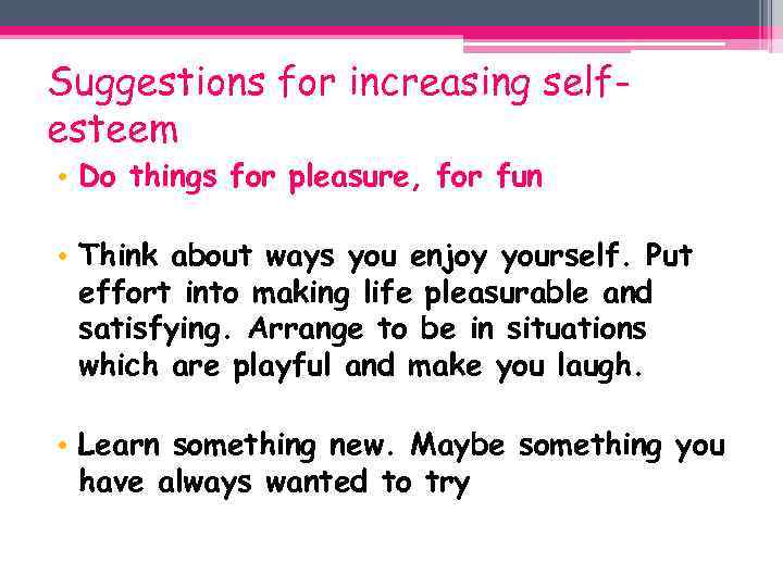 Suggestions for increasing selfesteem • Do things for pleasure, for fun • Think about