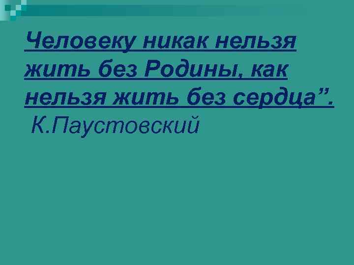 Человеку никак нельзя жить без Родины, как нельзя жить без сердца”. К. Паустовский 