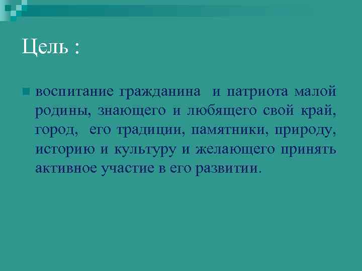 Цель : n воспитание гражданина и патриота малой родины, знающего и любящего свой край,