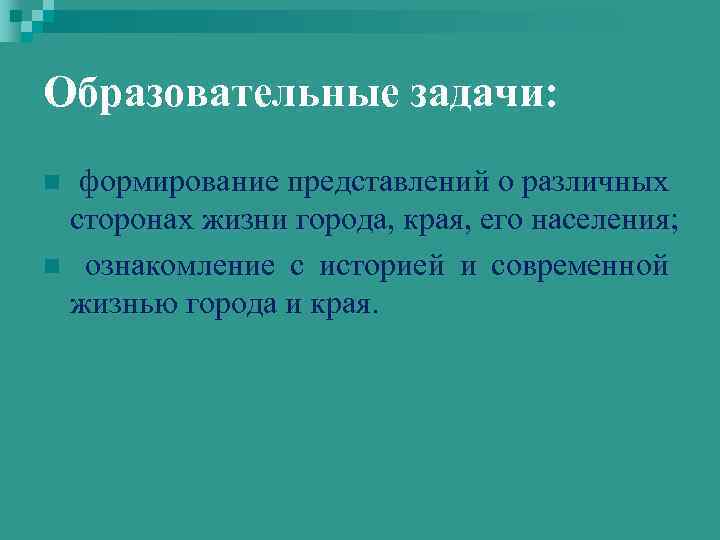 Образовательные задачи: формирование представлений о различных сторонах жизни города, края, его населения; n ознакомление