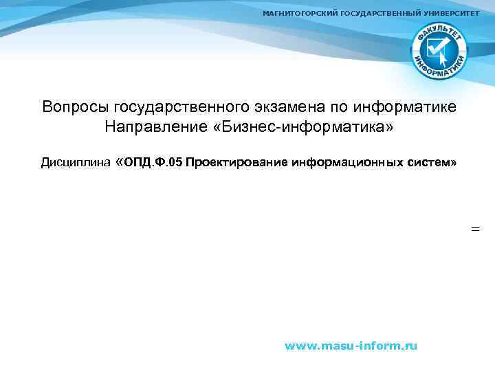 МАГНИТОГОРСКИЙ ГОСУДАРСТВЕННЫЙ УНИВЕРСИТЕТ Вопросы государственного экзамена по информатике Направление «Бизнес-информатика» Дисциплина «ОПД. Ф. 05