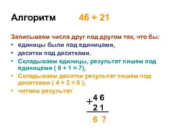 Алгоритм 46 + 21 Записываем числа друг под другом так, что бы: • единицы