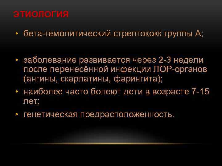 ЭТИОЛОГИЯ • бета-гемолитический стрептококк группы А; • заболевание развивается через 2 -3 недели после