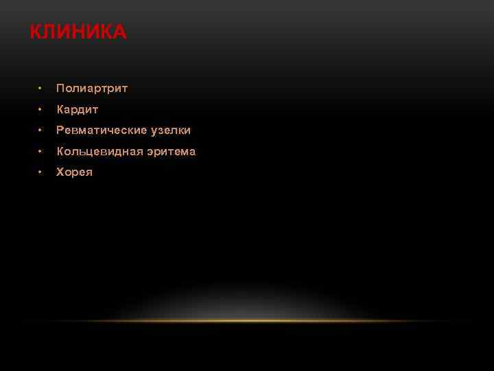 КЛИНИКА • Полиартрит • Кардит • Ревматические узелки • Кольцевидная эритема • Хорея 