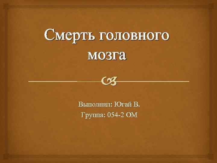 Смерть головного мозга Выполнил: Югай В. Группа: 054 -2 ОМ 