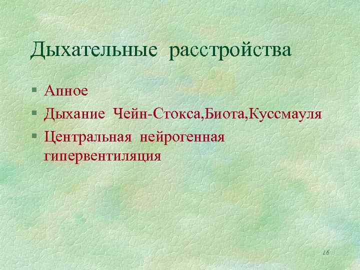 Дыхательные расстройства § Апное § Дыхание Чейн-Стокса, Биота, Куссмауля § Центральная нейрогенная гипервентиляция 16