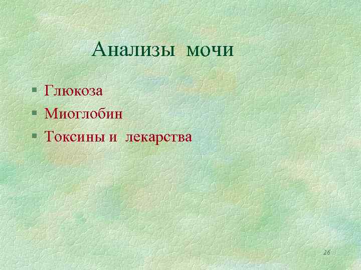 Анализы мочи § Глюкоза § Миоглобин § Токсины и лекарства 26 