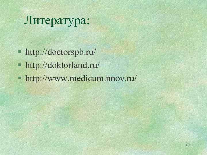 Литература: § http: //doctorspb. ru/ § http: //doktorland. ru/ § http: //www. medicum. nnov.