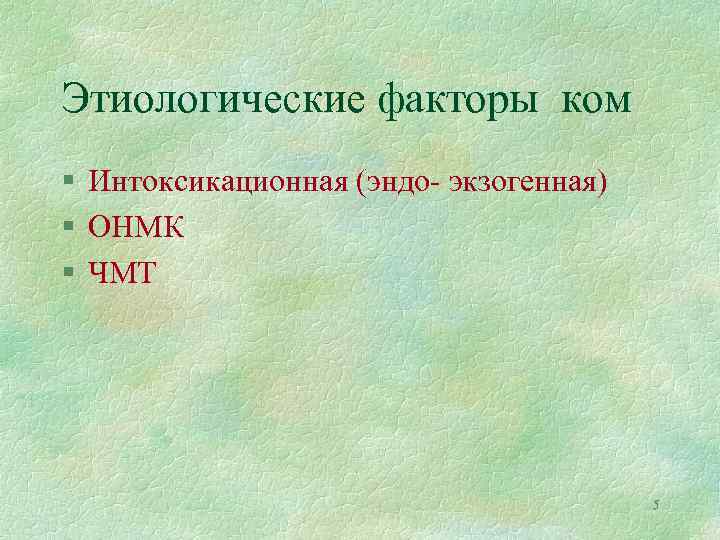 Этиологические факторы ком § Интоксикационная (эндо- экзогенная) § ОНМК § ЧМТ 5 