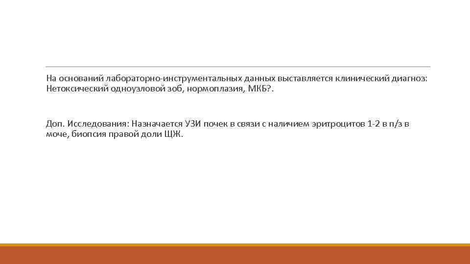  На оснований лабораторно-инструментальных данных выставляется клинический диагноз: Нетоксический одноузловой зоб, нормоплазия, МКБ? .