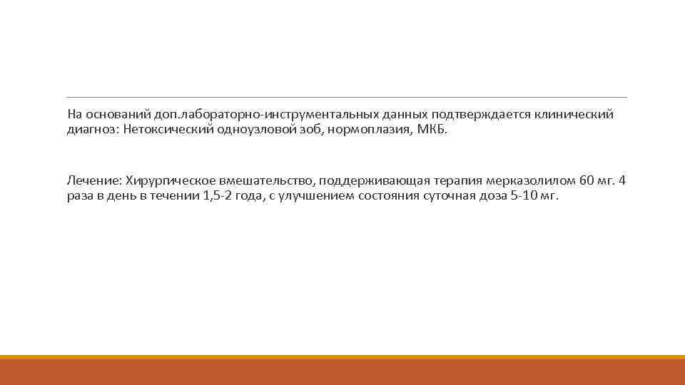  На оснований доп. лабораторно-инструментальных данных подтверждается клинический диагноз: Нетоксический одноузловой зоб, нормоплазия, МКБ.