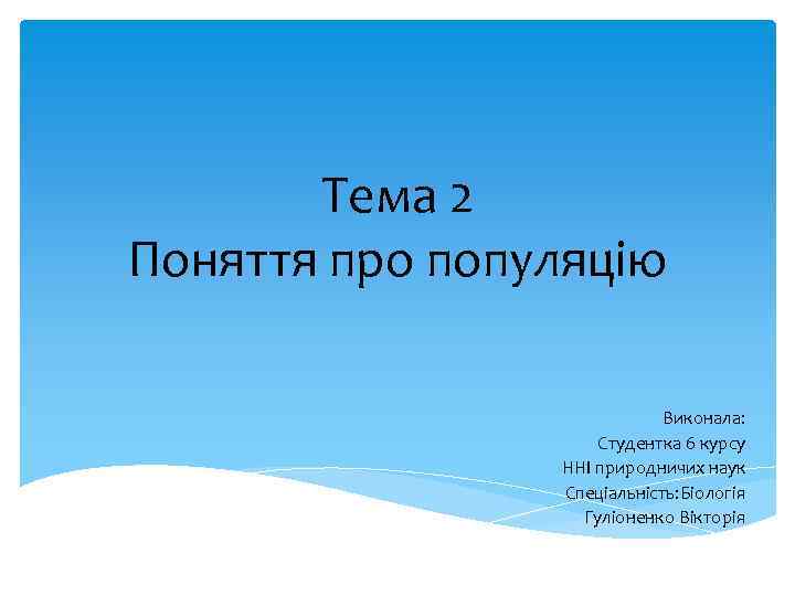 Тема 2 Поняття про популяцію Виконала: Студентка 6 курсу ННІ природничих наук Спеціальність: Біологія