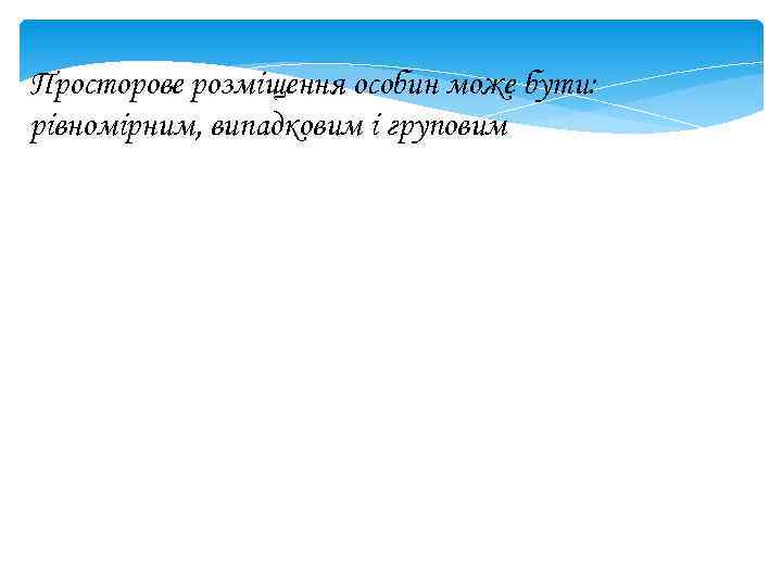 Просторове розміщення особин може бути: рівномірним, випадковим і груповим 
