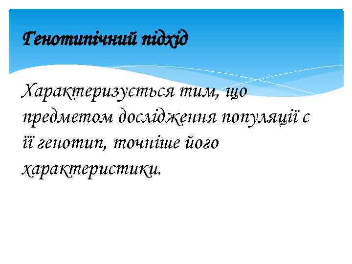 Генотипічний підхід Характеризується тим, що предметом дослідження популяції є її генотип, точніше його характеристики.