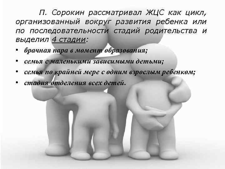 П. Сорокин рассматривал ЖЦС как цикл, организованный вокруг развития ребенка или по последовательности стадий