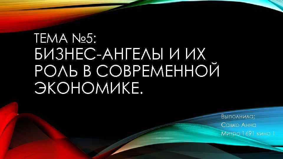 ТЕМА № 5: БИЗНЕС-АНГЕЛЫ И ИХ РОЛЬ В СОВРЕМЕННОЙ ЭКОНОМИКЕ. Выполнила: Савко Анна Митро