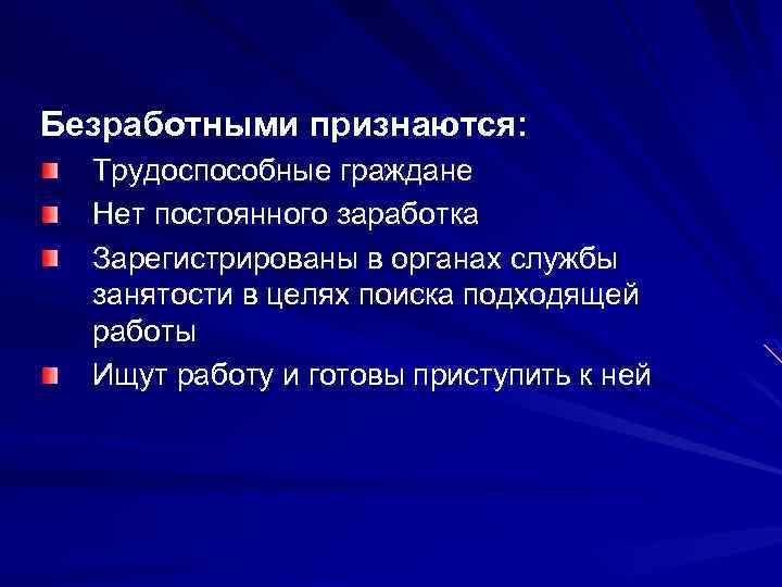 Безработными признаются: Трудоспособные граждане Нет постоянного заработка Зарегистрированы в органах службы занятости в целях
