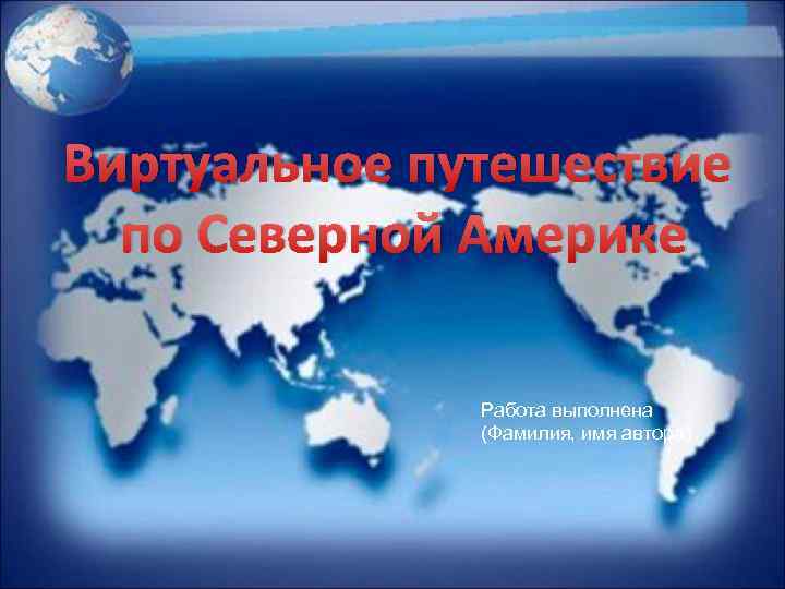 Виртуальное путешествие по Северной Америке Работа выполнена (Фамилия, имя автора) 