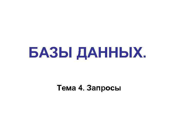 БАЗЫ ДАННЫХ. Тема 4. Запросы 
