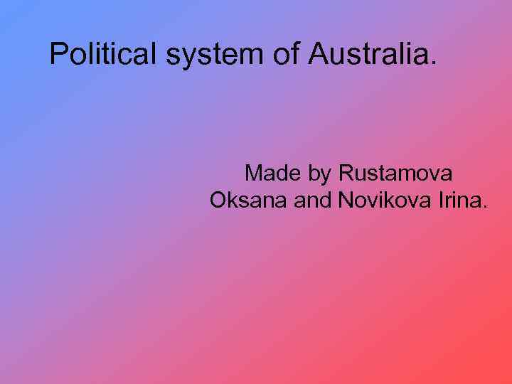 Political system of Australia. Made by Rustamova Oksana and Novikova Irina. 